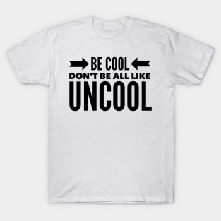 Be Cool Don't be all like Uncool T-Shirt